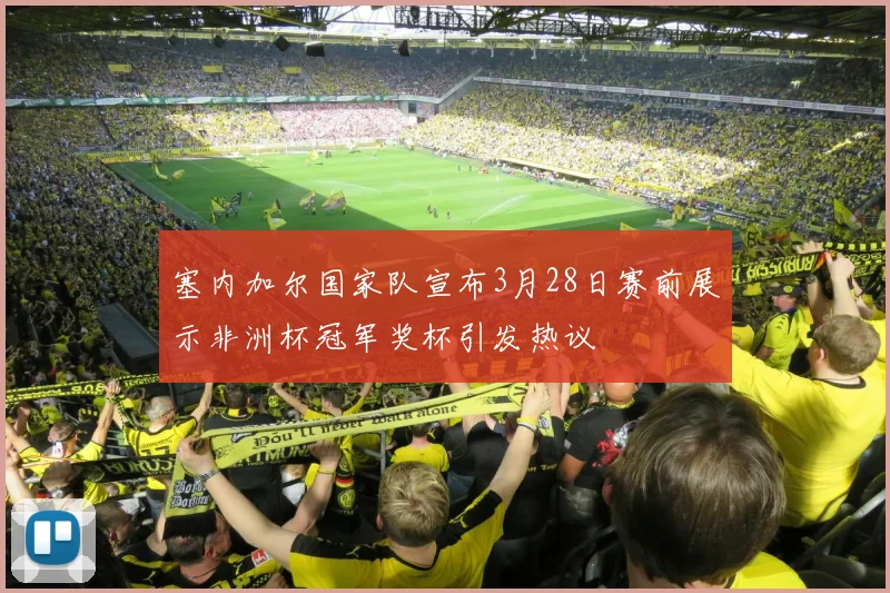 塞内加尔国家队宣布3月28日赛前展示非洲杯冠军奖杯引发热议