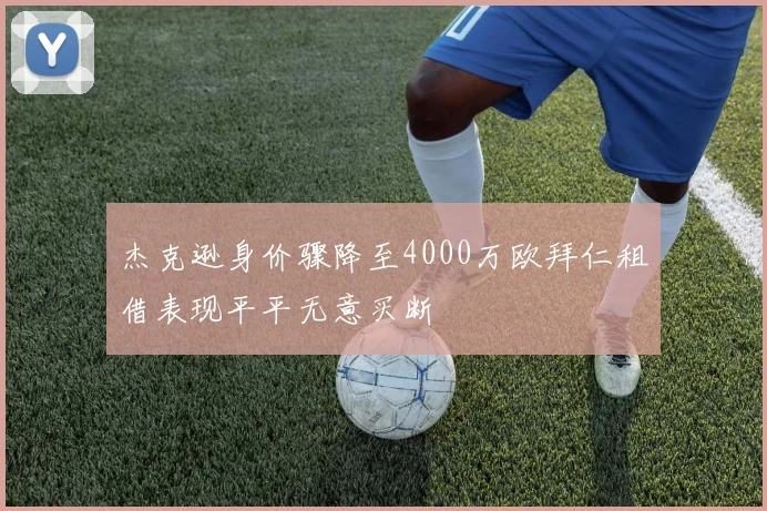 杰克逊身价骤降至4000万欧拜仁租借表现平平无意买断