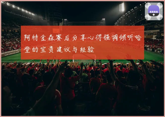 阿特金森赛后分享心得强调倾听哈登的宝贵建议与经验