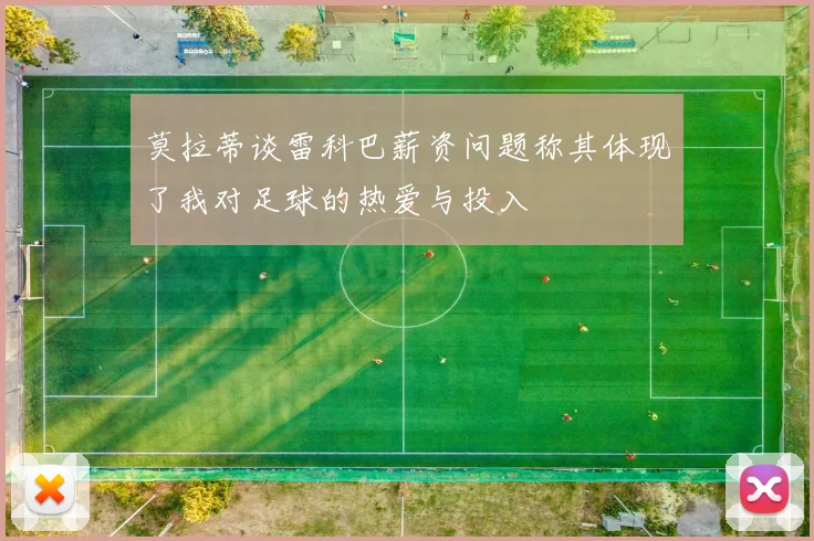 莫拉蒂谈雷科巴薪资问题称其体现了我对足球的热爱与投入