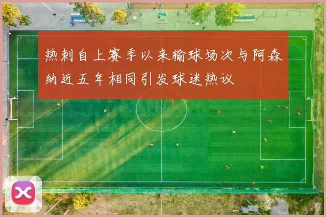 热刺自上赛季以来输球场次与阿森纳近五年相同引发球迷热议